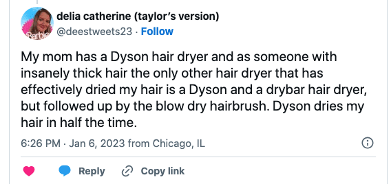 Twitter review - My mom has a Dyson hair dryer and as someone with insanely thick hair the only other hair dryer that has
effectively dried my hair is a Dyson and a drybar hair dryer, but followed up by the blow dry hairbrush. Dyson dries my hair in half the time.